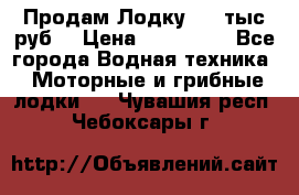 Продам Лодку 300 тыс.руб. › Цена ­ 300 000 - Все города Водная техника » Моторные и грибные лодки   . Чувашия респ.,Чебоксары г.